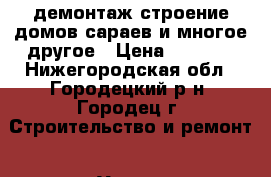 демонтаж строение домов сараев и многое другое › Цена ­ 1 000 - Нижегородская обл., Городецкий р-н, Городец г. Строительство и ремонт » Услуги   